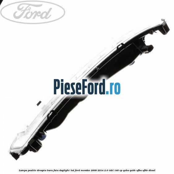 Lampa pozitie dreapta bara fata daylight LED Ford Mondeo 2008-2014 2.0 TDCi 140 cp QXBA, QXBB, UFBA, UFBB diesel