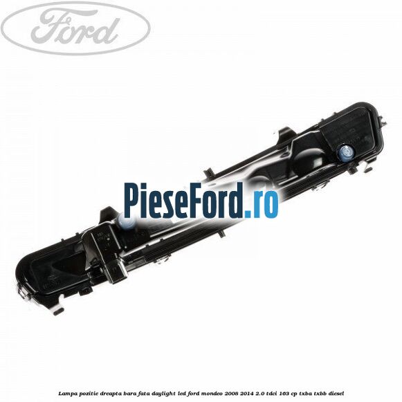 Lampa pozitie dreapta bara fata daylight LED Ford Mondeo 2008-2014 2.0 TDCi 163 cp Lampa pozitie dreapta bara fata daylight LED Ford Mondeo 2008-2014 2.0 TDCi 163 cp TXBA, TXBB diesel
