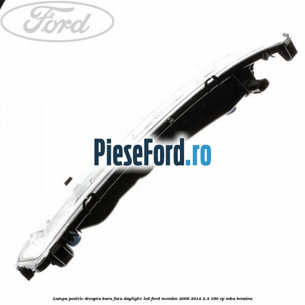 Lampa pozitie dreapta bara fata daylight LED Ford Mondeo 2008-2014 2.3 160 cp SEBA benzina