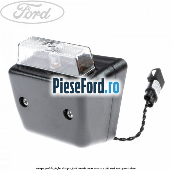 Lampa pozitie plafon dreapta Ford Transit 2006-2014 2.2 TDCi RWD 155 cp CVRC diesel