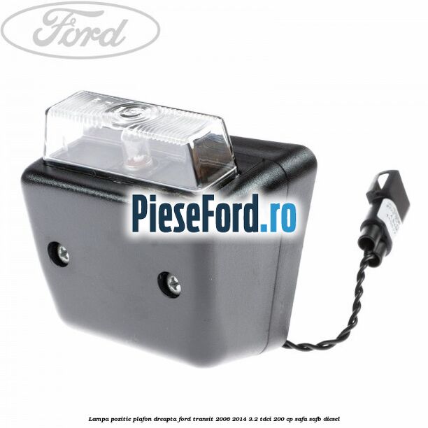 Lampa pozitie plafon dreapta Ford Transit 2006-2014 3.2 TDCi 200 cp SAFA, SAFB diesel