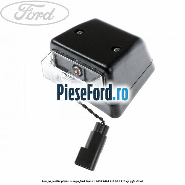 Lampa pozitie plafon stanga Ford Transit 2006-2014 2.2 TDCi 110 cp Lampa pozitie plafon stanga Ford Transit 2006-2014 2.2 TDCi 110 cp QVFA diesel