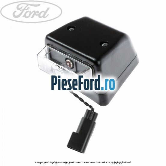 Lampa pozitie plafon stanga Ford Transit 2006-2014 2.4 TDCi 115 cp JXFA, JXFC diesel