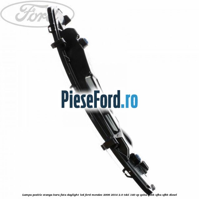 Lampa pozitie stanga bara fata daylight LED Ford Mondeo 2008-2014 2.0 TDCi 140 cp QXBA, QXBB, UFBA, UFBB diesel