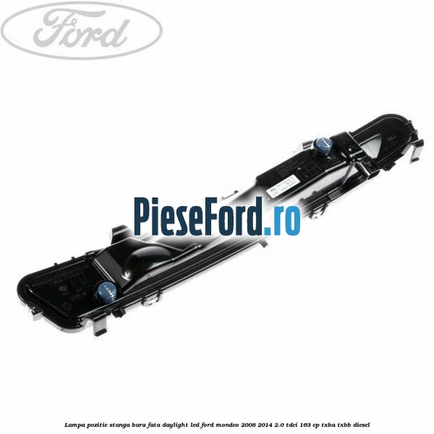 Lampa pozitie stanga bara fata daylight LED Ford Mondeo 2008-2014 2.0 TDCi 163 cp Lampa pozitie stanga bara fata daylight LED Ford Mondeo 2008-2014 2.0 TDCi 163 cp TXBA, TXBB diesel