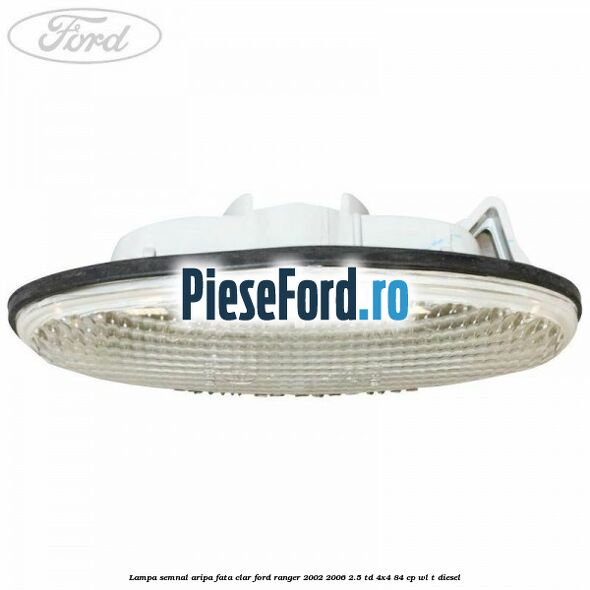 Lampa semnal aripa fata clar Ford Ranger 2002-2006 2.5 TD 4x4 84 cp WL-T diesel