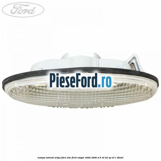 Lampa semnal aripa fata clar Ford Ranger 2002-2006 2.5 TD 84 cp WL-T diesel