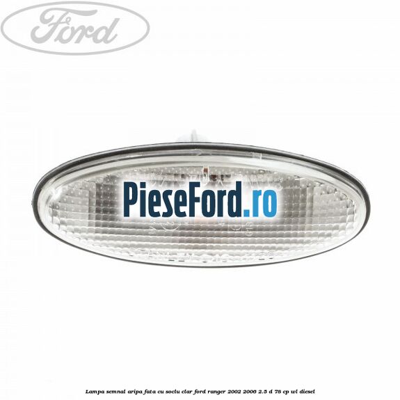 Lampa semnal aripa fata cu soclu clar Ford Ranger 2002-2006 2.5 D 78 cp WL diesel