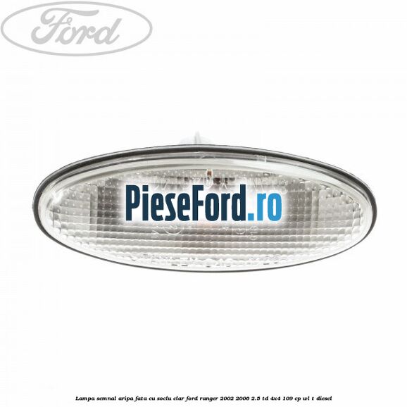 Lampa semnal aripa fata cu soclu clar Ford Ranger 2002-2006 2.5 TD 4x4 109 cp WL-T diesel