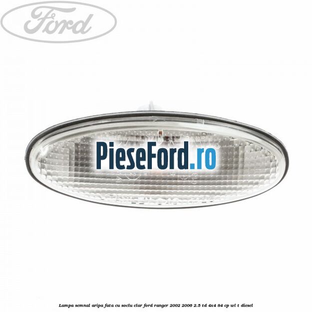 Lampa semnal aripa fata cu soclu clar Ford Ranger 2002-2006 2.5 TD 4x4 84 cp WL-T diesel