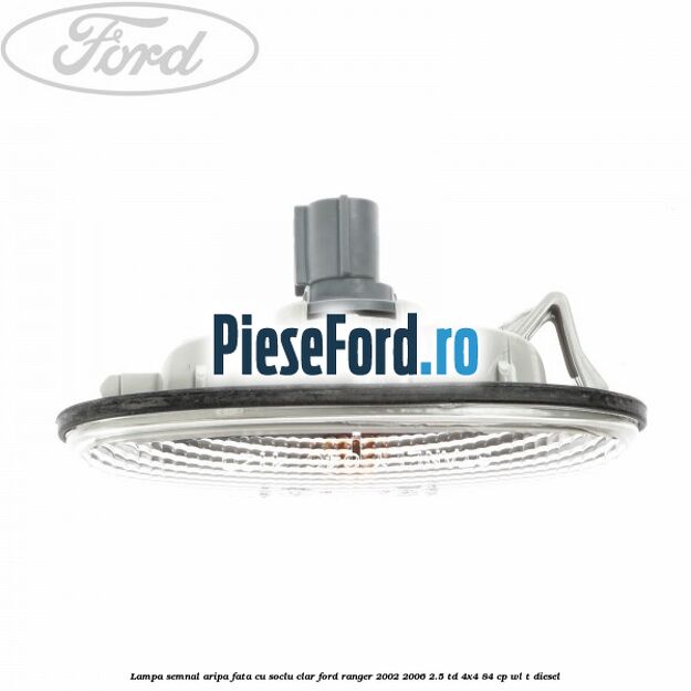 Lampa semnal aripa fata cu soclu clar Ford Ranger 2002-2006 2.5 TD 4x4 84 cp WL-T diesel