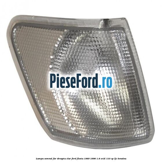 Lampa semnal far dreapta clar Ford Fiesta 1989-1996 1.6 XR2i 110 cp LJC benzina