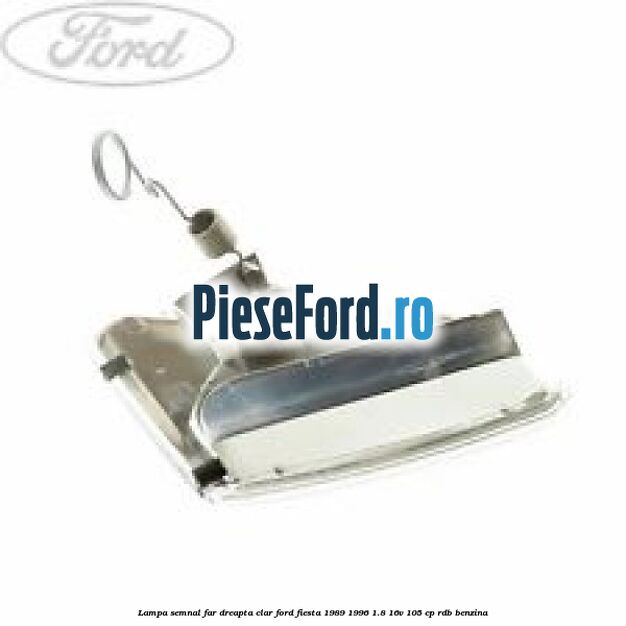 Lampa semnal far dreapta clar Ford Fiesta 1989-1996 1.8 16V 105 cp RDB benzina