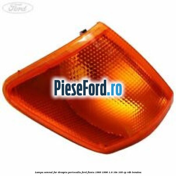 Lampa semnal far dreapta portocaliu Ford Fiesta 1989-1996 1.8 16V 105 cp RDB benzina