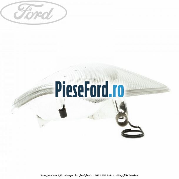 Lampa semnal far stanga clar Ford Fiesta 1989-1996 1.3 CAT 60 cp J6B benzina