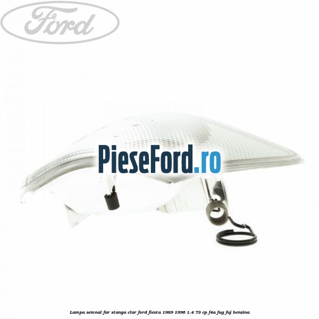 Lampa semnal far stanga clar Ford Fiesta 1989-1996 1.4 73 cp F4A, FUG, FUJ benzina