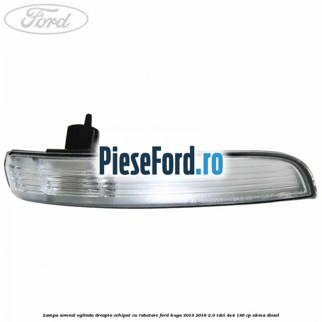 Lampa semnal oglinda dreapta echipat cu rabatare Ford Kuga 2013-2016 2.0 TDCi 4x4 136 cp UKMA diesel