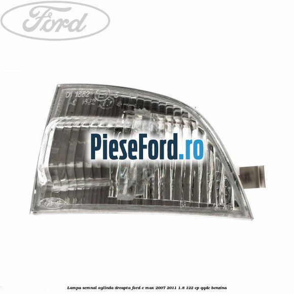 Lampa semnal oglinda dreapta Ford C-Max 2007-2011 1.8 122 cp QQDC benzina