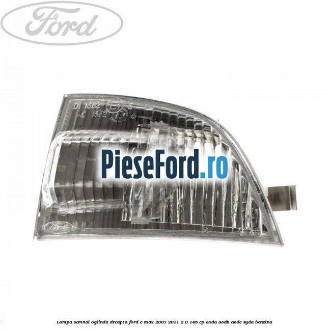 Lampa semnal oglinda dreapta Ford C-Max 2007-2011 2.0 145 cp Lampa semnal oglinda dreapta Ford C-Max 2007-2011 2.0 145 cp AODA, AODB, AODE, SYDA benzina