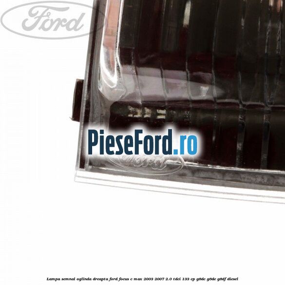 Lampa semnal oglinda dreapta Ford Focus C-Max 2003-2007 2.0 TDCi 133 cp G6DC, G6DE, G6DF diesel