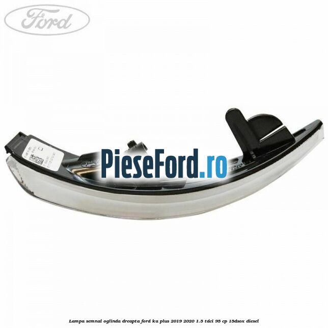 Lampa semnal oglinda dreapta Ford Ka plus 2019-2020 1.5 TDCI 95 cp 15DSOX diesel