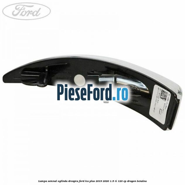 Lampa semnal oglinda dreapta Ford Ka plus 2019-2020 1.5 Ti 120 cp dragon benzina