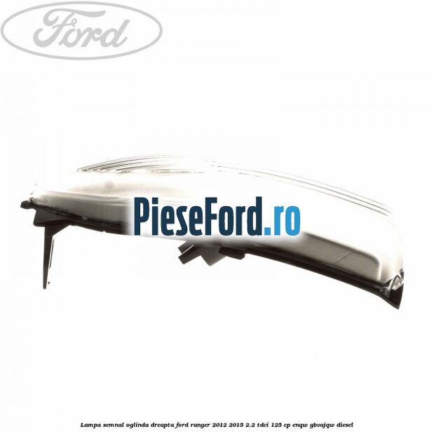 Lampa semnal oglinda dreapta Ford Ranger 2012-2015 2.2 TDCi 125 cp ENQW, GBVAJQW diesel