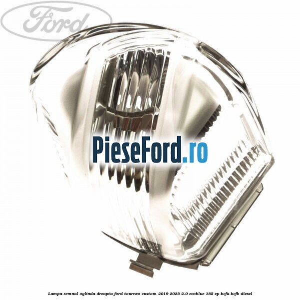 Lampa semnal oglinda dreapta Ford Tourneo Custom 2019-2023 2.0 EcoBlue 185 cp Lampa semnal oglinda dreapta Ford Tourneo Custom 2019-2023 2.0 EcoBlue 185 cp BCFA, BCFB diesel
