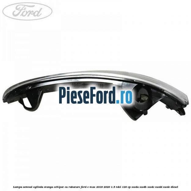 Lampa semnal oglinda stanga echipat cu rabatare Ford C-Max 2016-2020 1.5 TDCi 120 cp XWDA, XWDB, XWDC, XWDD, XWDE diesel