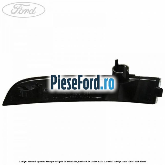 Lampa semnal oglinda stanga echipat cu rabatare Ford C-Max 2016-2020 2.0 TDCi 150 cp Lampa semnal oglinda stanga echipat cu rabatare Ford C-Max 2016-2020 2.0 TDCi 150 cp T7DB, T7DC, T7DD diesel