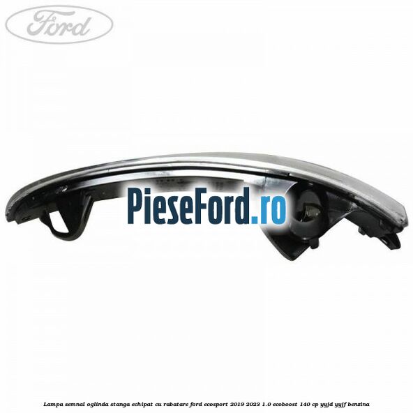 Lampa semnal oglinda stanga echipat cu rabatare Ford EcoSport 2019-2023 1.0 EcoBoost 140 cp YYJD, YYJF benzina