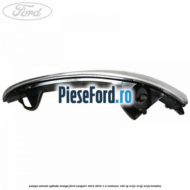 Lampa semnal oglinda stanga Ford EcoSport 2013-2018 1.0 EcoBoost 125 cp M1JC, M1JJ, M1JU benzina