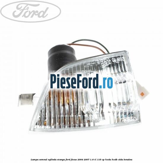 Lampa semnal oglinda stanga Ford Focus 2004-2007 1.6 Ti 115 cp Lampa semnal oglinda stanga Ford Focus 2004-2007 1.6 Ti 115 cp HXDA, HXDB, SIDA benzina