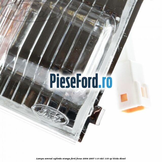 Lampa semnal oglinda stanga Ford Focus 2004-2007 1.8 TDCi 115 cp KKDA diesel