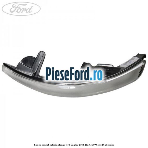 Lampa semnal oglinda stanga Ford Ka plus 2016-2018 1.2 70 cp B2KA benzina