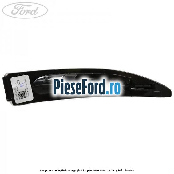 Lampa semnal oglinda stanga Ford Ka plus 2016-2018 1.2 70 cp B2KA benzina