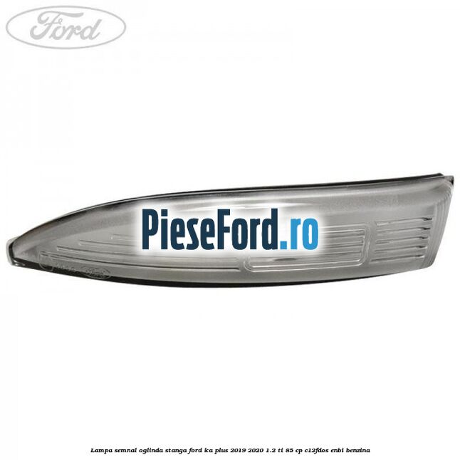 Lampa semnal oglinda stanga Ford Ka plus 2019-2020 1.2 Ti 85 cp C12FDOS, ENBI benzina