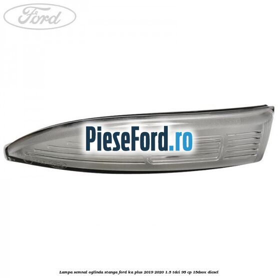 Lampa semnal oglinda stanga Ford Ka plus 2019-2020 1.5 TDCI 95 cp 15DSOX diesel