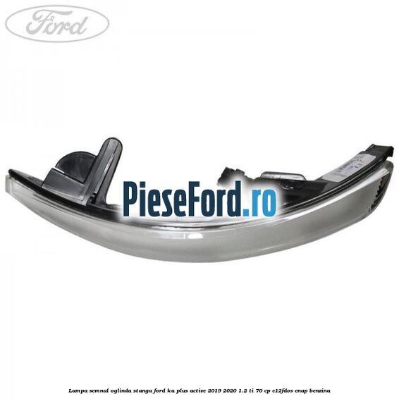 Lampa semnal oglinda stanga Ford Ka plus Active 2019-2020 1.2 Ti 70 cp Lampa semnal oglinda stanga Ford Ka plus Active 2019-2020 1.2 Ti 70 cp C12FDOS, ENAP benzina