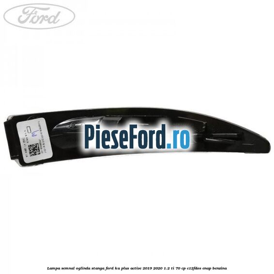Lampa semnal oglinda stanga Ford Ka plus Active 2019-2020 1.2 Ti 70 cp Lampa semnal oglinda stanga Ford Ka plus Active 2019-2020 1.2 Ti 70 cp C12FDOS, ENAP benzina