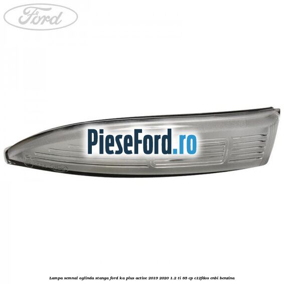 Lampa semnal oglinda stanga Ford Ka plus Active 2019-2020 1.2 Ti 85 cp Lampa semnal oglinda stanga Ford Ka plus Active 2019-2020 1.2 Ti 85 cp C12FDOS, ENBI benzina