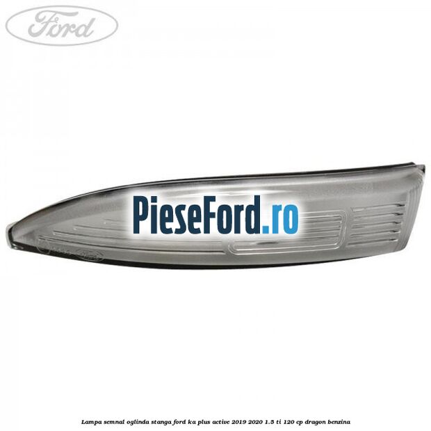 Lampa semnal oglinda stanga Ford Ka plus Active 2019-2020 1.5 Ti 120 cp dragon benzina