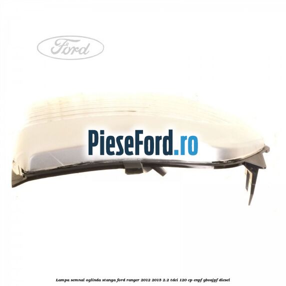 Lampa semnal oglinda stanga Ford Ranger 2012-2015 2.2 TDCi 120 cp ENPF, GBVAJPF diesel