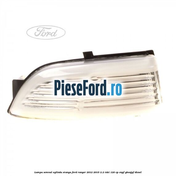 Lampa semnal oglinda stanga Ford Ranger 2012-2015 2.2 TDCi 120 cp ENPF, GBVAJPF diesel