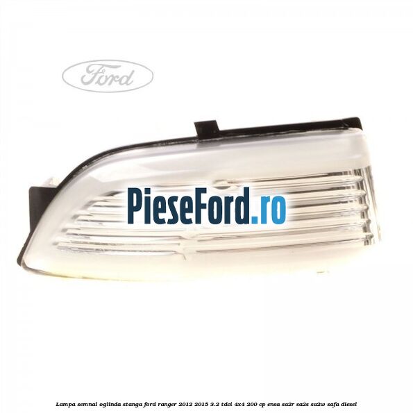 Lampa semnal oglinda stanga Ford Ranger 2012-2015 3.2 TDCi 4x4 200 cp ENSA, SA2R, SA2S, SA2W, SAFA diesel