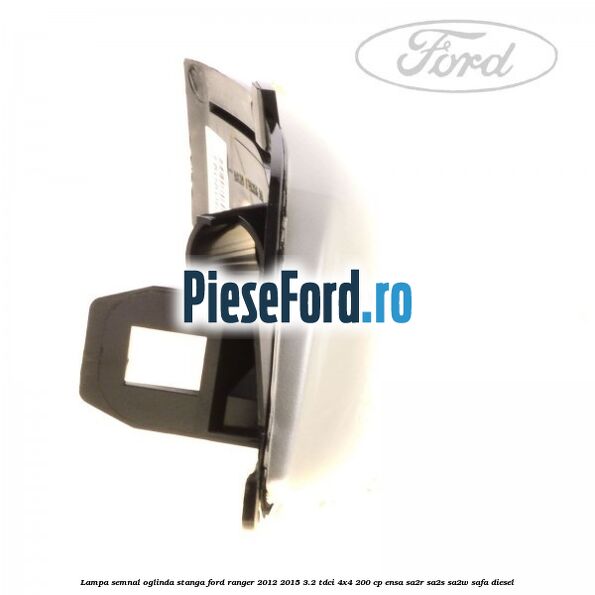 Lampa semnal oglinda stanga Ford Ranger 2012-2015 3.2 TDCi 4x4 200 cp ENSA, SA2R, SA2S, SA2W, SAFA diesel