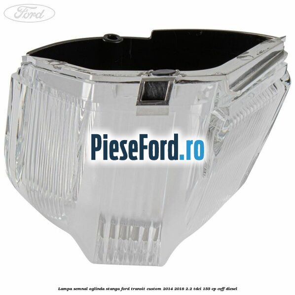 Lampa semnal oglinda stanga Ford Transit Custom 2014-2018 2.2 TDCi 155 cp Lampa semnal oglinda stanga Ford Transit Custom 2014-2018 2.2 TDCi 155 cp CVFF diesel