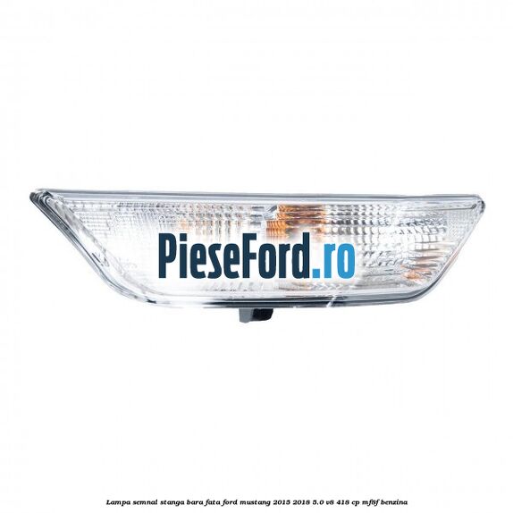 Lampa semnal stanga bara fata Ford Mustang 2015-2018 5.0 V8 418 cp MF8F benzina