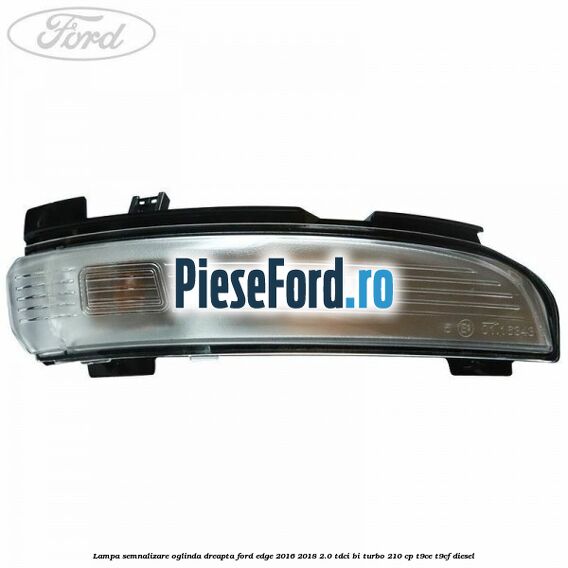 Lampa semnalizare oglinda dreapta Ford Edge 2016-2018 2.0 TDCi Bi-Turbo 210 cp T9CE, T9CF diesel