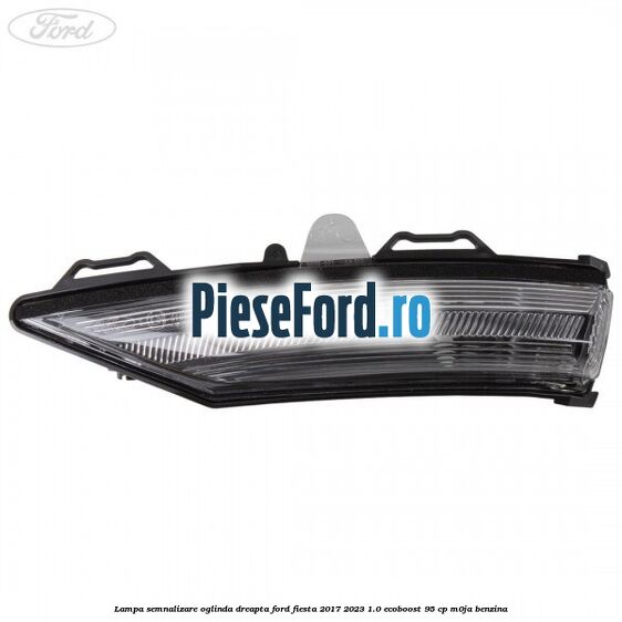 Lampa semnalizare oglinda dreapta Ford Fiesta 2017-2023 1.0 EcoBoost 95 cp M0JA benzina